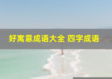 好寓意成语大全 四字成语